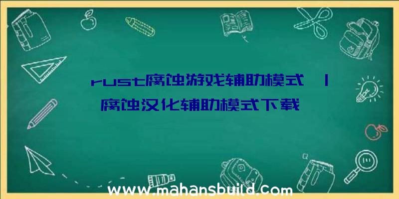 「rust腐蚀游戏辅助模式」|腐蚀汉化辅助模式下载